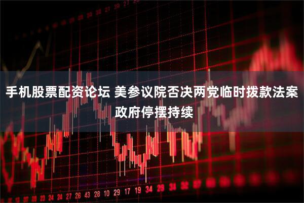 手机股票配资论坛 美参议院否决两党临时拨款法案 政府停摆持续