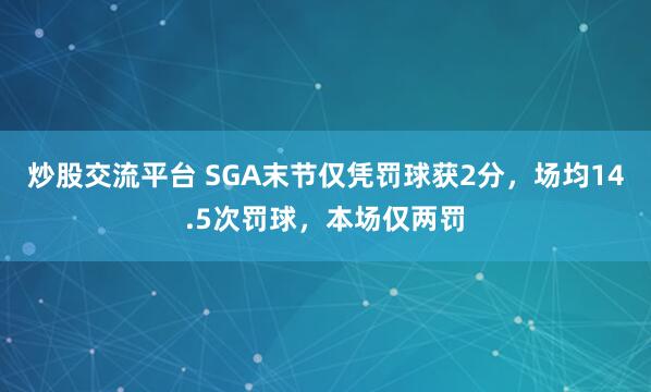 炒股交流平台 SGA末节仅凭罚球获2分，场均14.5次罚球，本场仅两罚