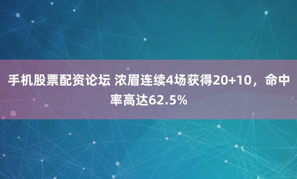 手机股票配资论坛 浓眉连续4场获得20+10，命中率高达62.5%
