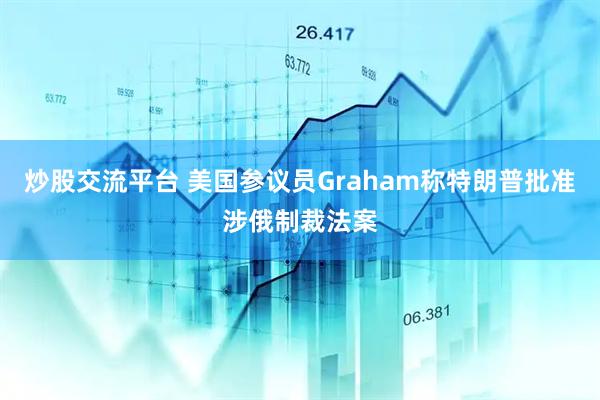 炒股交流平台 美国参议员Graham称特朗普批准涉俄制裁法案